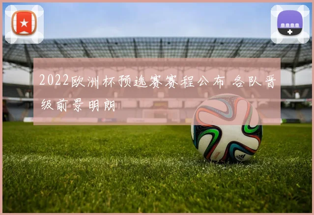 2022欧洲杯预选赛赛程公布 各队晋级前景明朗