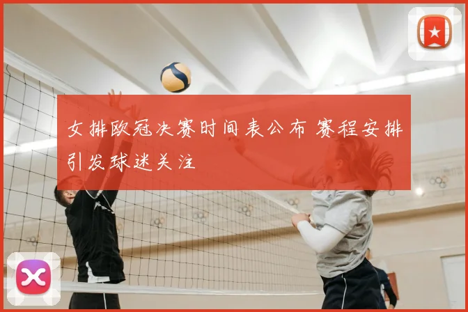 女排欧冠决赛时间表公布 赛程安排引发球迷关注