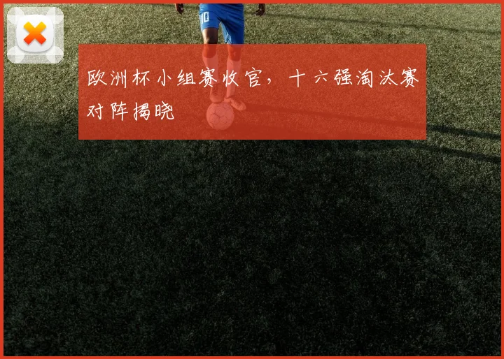 欧洲杯小组赛收官,十六强淘汰赛对阵揭晓