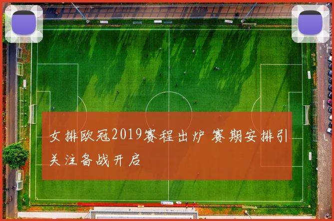 女排欧冠2019赛程出炉 赛期安排引关注备战开启