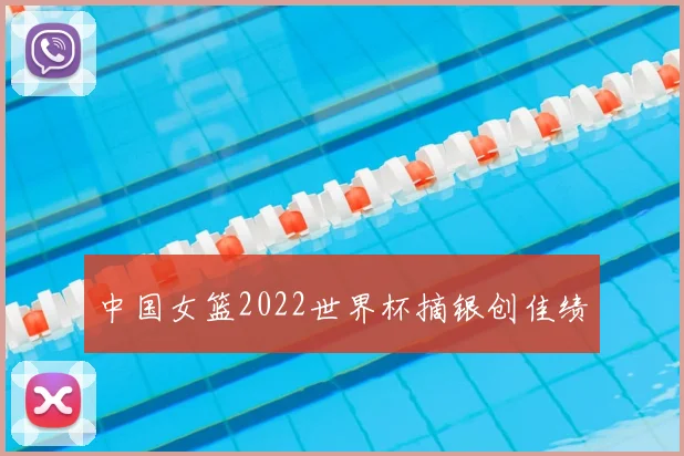 中国女篮2022世界杯摘银创佳绩
