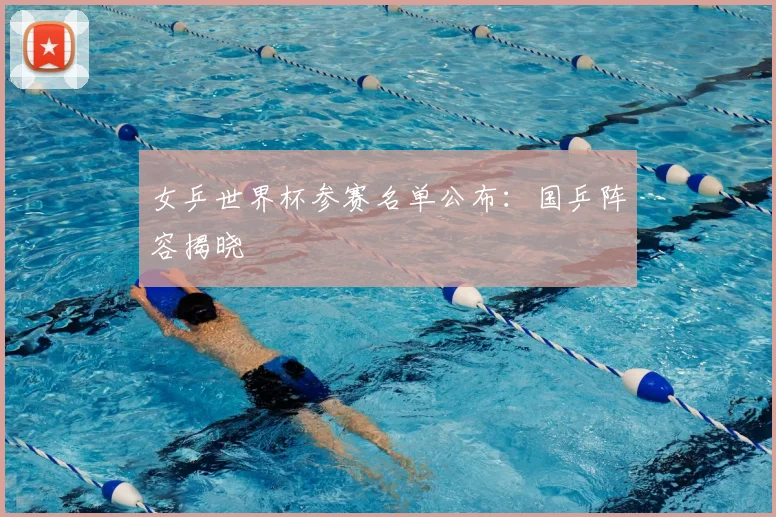 女乒世界杯参赛名单公布:国乒阵容揭晓