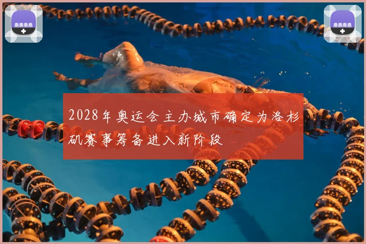2028年奥运会主办城市确定为洛杉矶赛事筹备进入新阶段