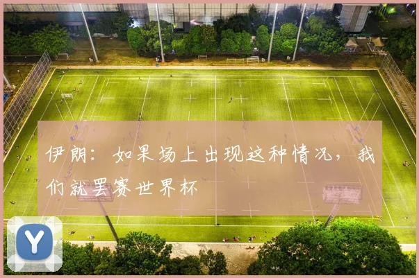 伊朗:如果场上出现这种情况,我们就罢赛世界杯