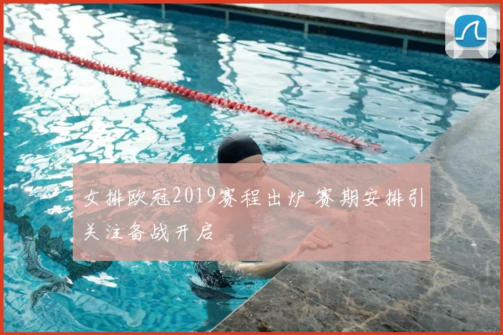 女排欧冠2019赛程出炉 赛期安排引关注备战开启