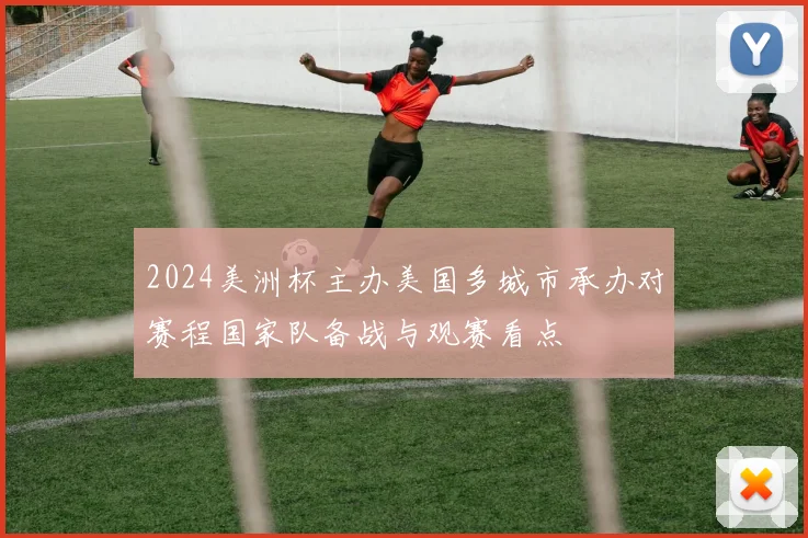 2024美洲杯主办美国多城市承办对赛程国家队备战与观赛看点