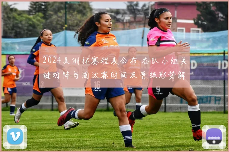 2024美洲杯赛程表公布 各队小组关键对阵与淘汰赛时间及晋级形势解读