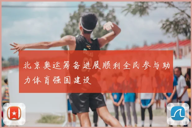 北京奥运筹备进展顺利全民参与助力体育强国建设