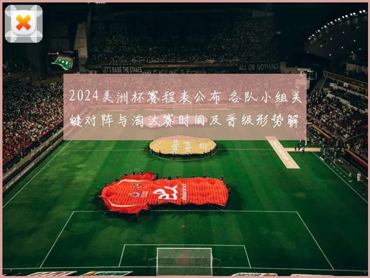 2024美洲杯赛程表公布 各队小组关键对阵与淘汰赛时间及晋级形势解读