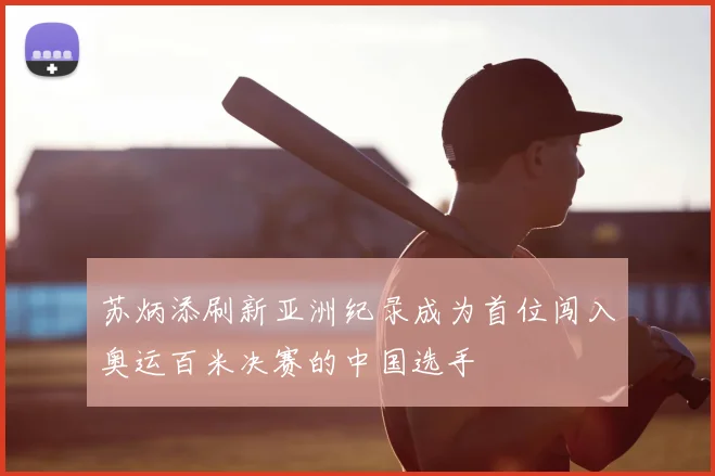 苏炳添刷新亚洲纪录成为首位闯入奥运百米决赛的中国选手