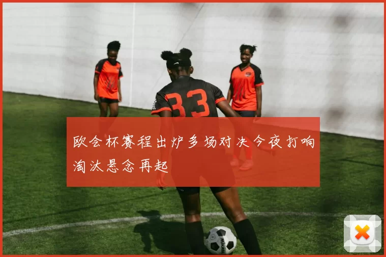 欧会杯赛程出炉多场对决今夜打响淘汰悬念再起
