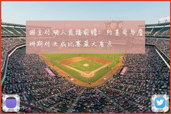 掘金对湖人直播前瞻：约基奇与詹姆斯对决成比赛最大看点