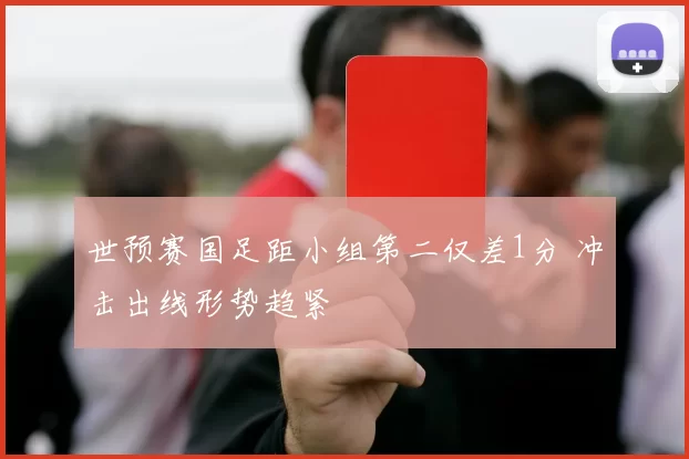 世预赛国足距小组第二仅差1分 冲击出线形势趋紧