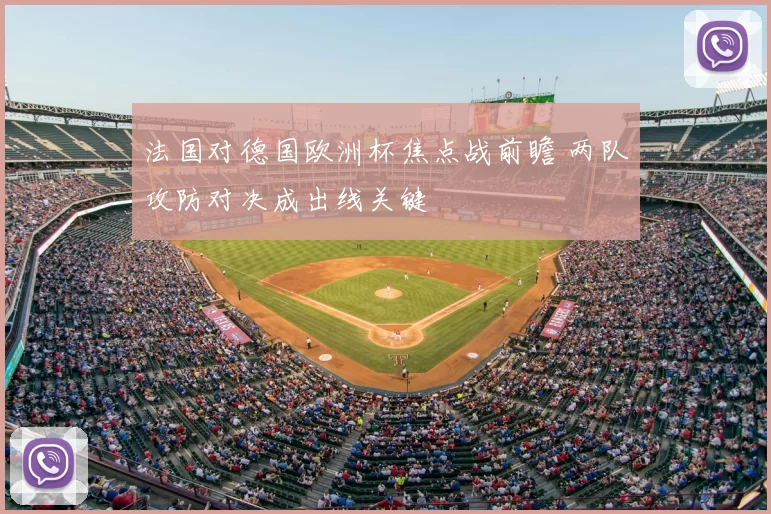 法国对德国欧洲杯焦点战前瞻 两队攻防对决成出线关键