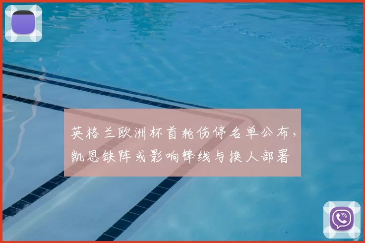 英格兰欧洲杯首轮伤停名单公布，凯恩缺阵或影响锋线与换人部署