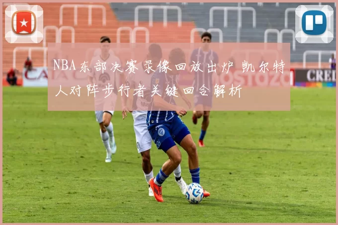 NBA东部决赛录像回放出炉 凯尔特人对阵步行者关键回合解析