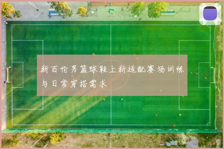 新百伦男篮球鞋上新适配赛场训练与日常穿搭需求