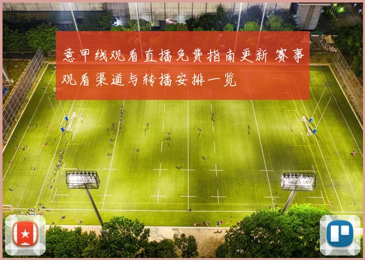意甲线观看直播免费指南更新 赛事观看渠道与转播安排一览