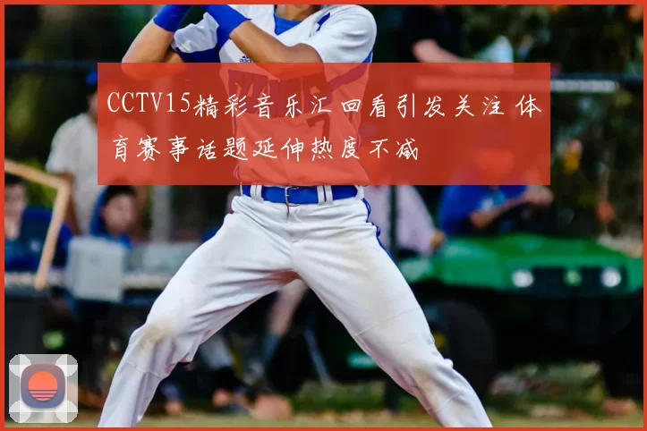 CCTV15精彩音乐汇回看引发关注 体育赛事话题延伸热度不减