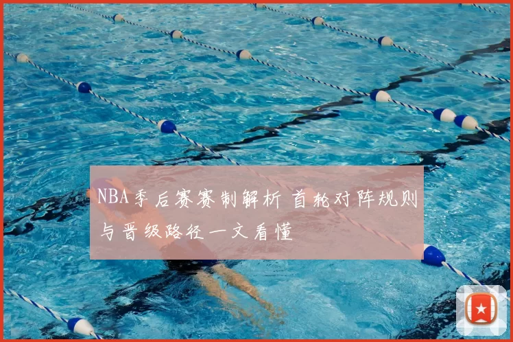 NBA季后赛赛制解析 首轮对阵规则与晋级路径一文看懂
